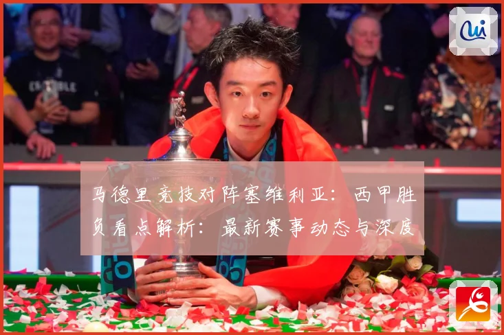 马德里竞技对阵塞维利亚：西甲胜负看点解析：最新赛事动态与深度分析