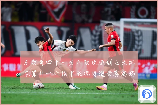 东契奇四十一分八助攻连创七大纪录累计十六技术犯规将遭禁赛赛场复盘：最新赛事动态与深度分析