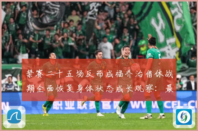 禁赛二十五场反而成福乔治借休战期全面恢复身体状态成长观察：最新赛事动态与深度分析