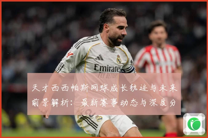 天才西西帕斯网球成长轨迹与未来前景解析：最新赛事动态与深度分析