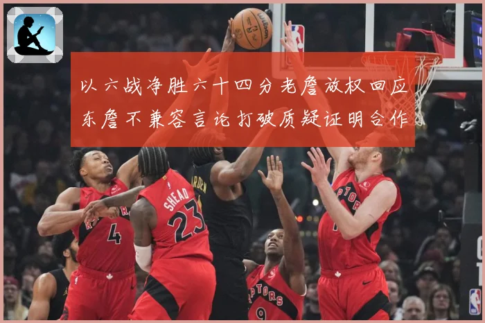 以六战净胜六十四分老詹放权回应东詹不兼容言论打破质疑证明合作赛场复盘：最新赛事动态与深度分析
