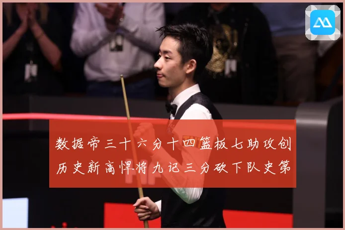 数据帝三十六分十四篮板七助攻创历史新高悍将九记三分砍下队史第成长观察：最新赛事动态与深度分析