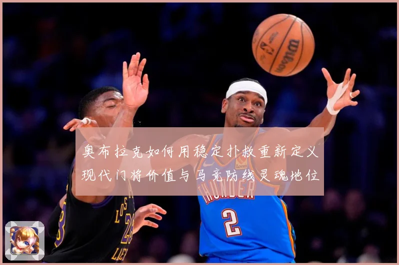 奥布拉克如何用稳定扑救重新定义现代门将价值与马竞防线灵魂地位数据研判：最新赛事动态与深度分析