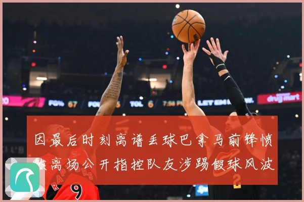 因最后时刻离谱丢球巴拿马前锋愤然离场公开指控队友涉踢假球风波数据研判：最新赛事动态与深度分析