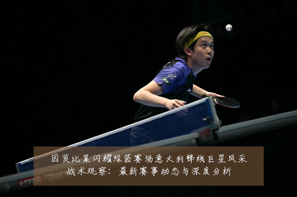 因莫比莱闪耀绿茵赛场意大利锋线巨星风采战术观察:最新赛事动态与深度分析