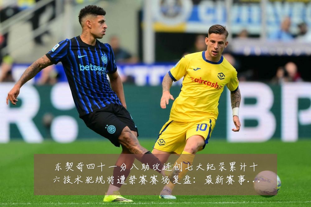 东契奇四十一分八助攻连创七大纪录累计十六技术犯规将遭禁赛赛场复盘：最新赛事动态与深度分析