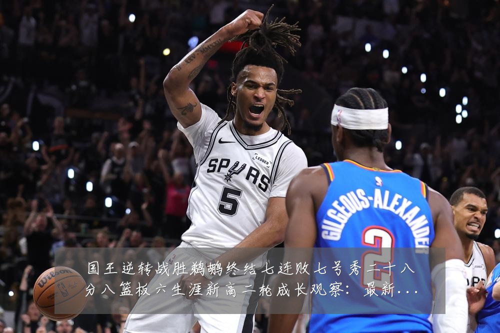 国王逆转战胜鹈鹕终结七连败七号秀二十八分八篮板六生涯新高二轮成长观察:最新赛事动态与深度分析