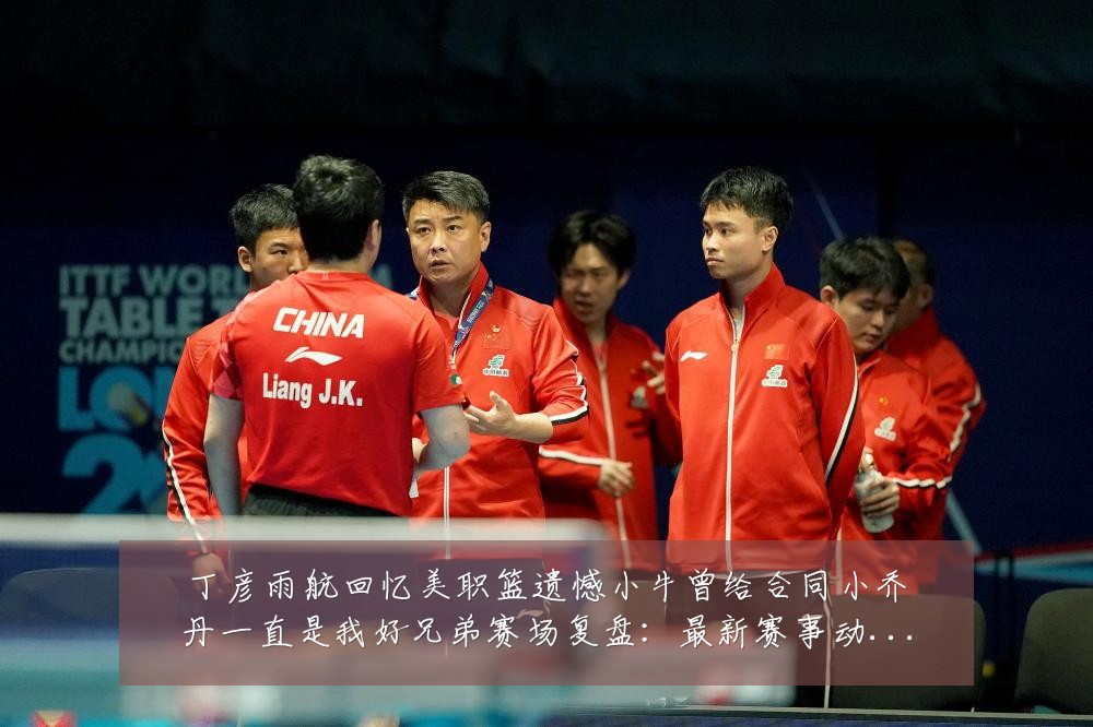 丁彦雨航回忆美职篮遗憾小牛曾给合同小乔丹一直是我好兄弟赛场复盘:最新赛事动态与深度分析