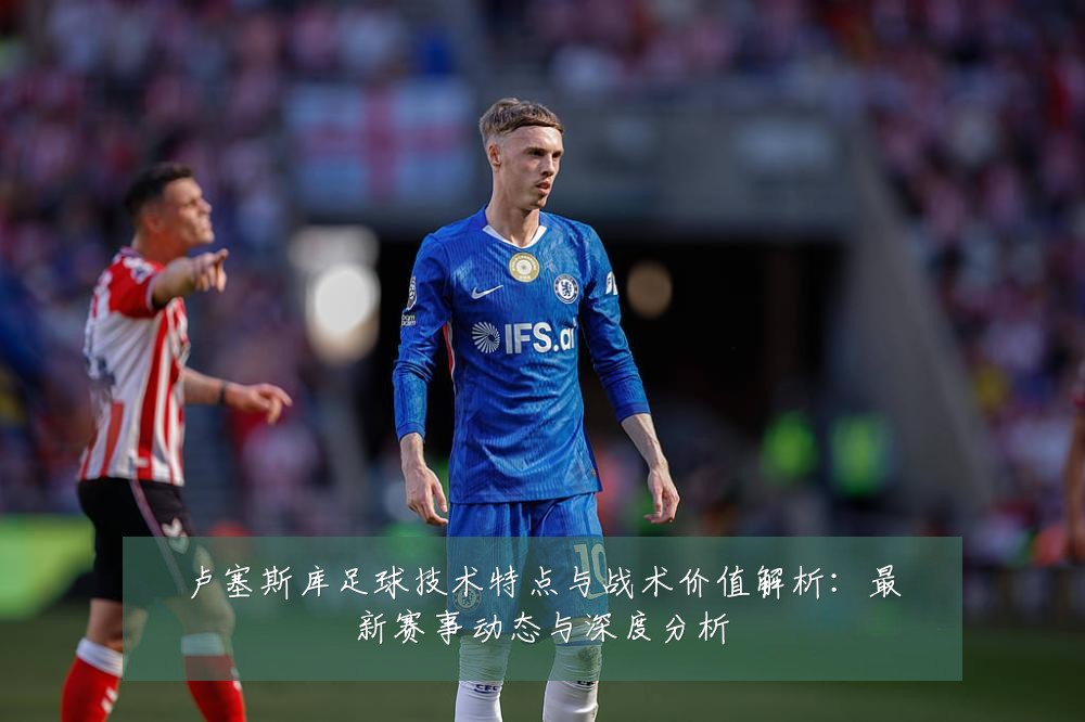 卢塞斯库足球技术特点与战术价值解析：最新赛事动态与深度分析