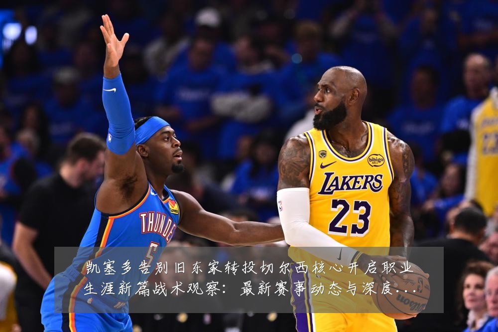 凯塞多告别旧东家转投切尔西核心开启职业生涯新篇战术观察:最新赛事动态与深度分析