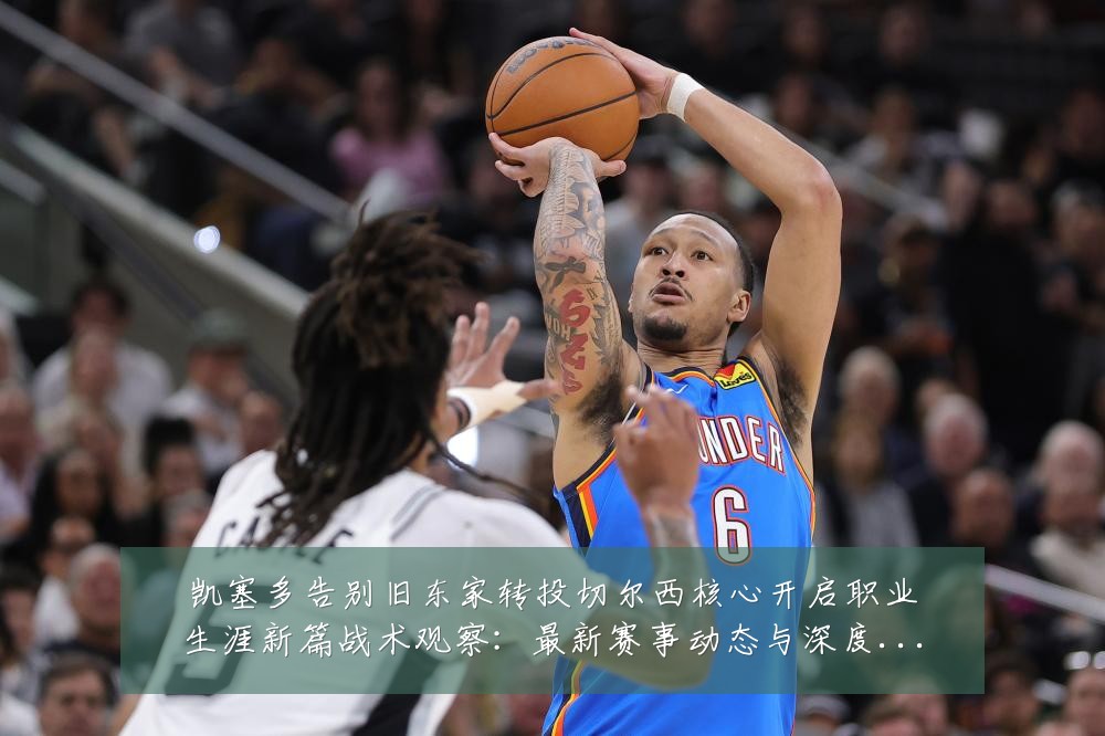 凯塞多告别旧东家转投切尔西核心开启职业生涯新篇战术观察:最新赛事动态与深度分析