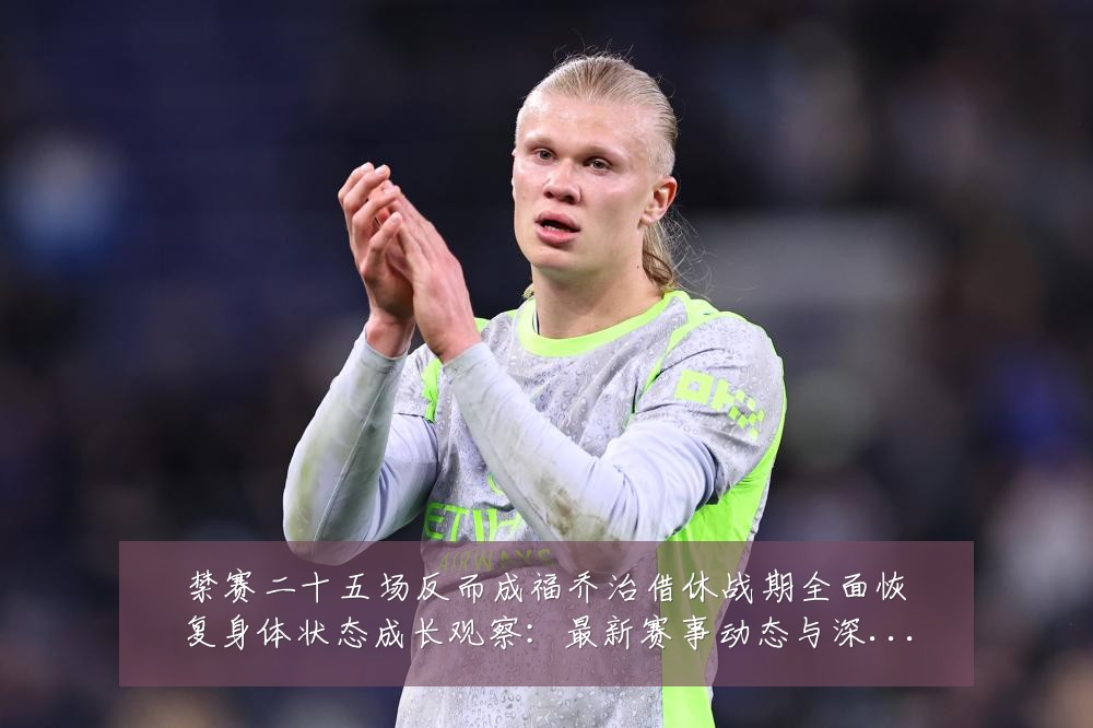 禁赛二十五场反而成福乔治借休战期全面恢复身体状态成长观察:最新赛事动态与深度分析
