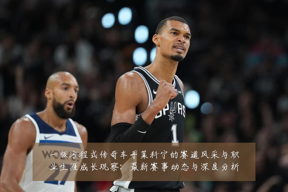 一级方程式传奇车手莱科宁的赛道风采与职业生涯成长观察:最新赛事动态与深度分析